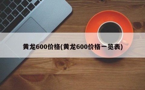 黄龙600价格(黄龙600价格一览表)